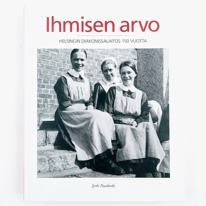 Jyrki Paaskoski: Ihmisen arvo - Helsingin Diakonissalaitos 150 vuotta
