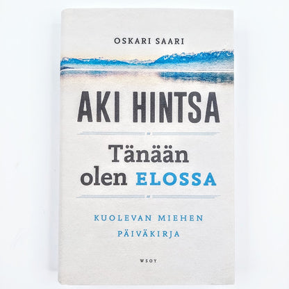 Oskari Saari: Aki Hintsa - Tänään olen elossa - Kuolevan miehen päiväkirja