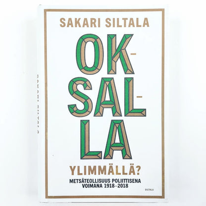 Sakari Siltala: Oksalla ylimmällä? Metsäteollisuus poliittisena voimana 1918-2018