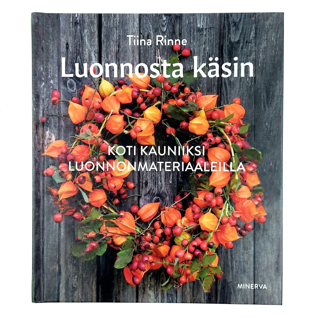 Tiina Rinne: Luonnosta käsin - Koti kauniiksi luonnonmateriaaleilla