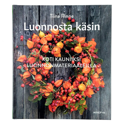 Tiina Rinne: Luonnosta käsin - Koti kauniiksi luonnonmateriaaleilla